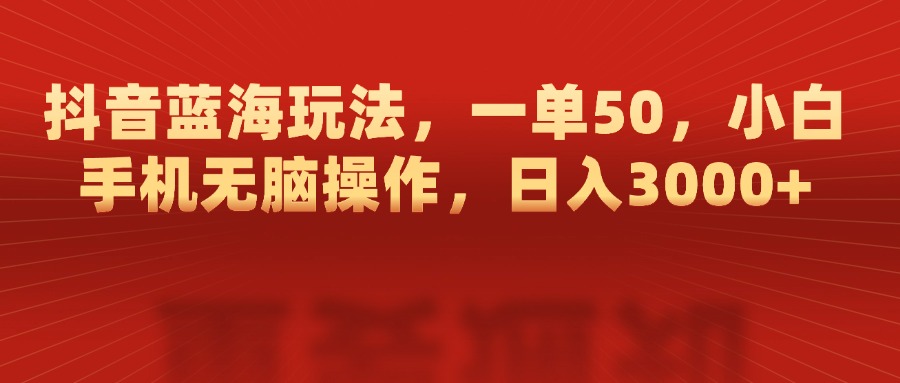 抖音蓝海玩法，一单50，小白手机无脑操作，日入3000+祝创空间-网创项目资源站-副业项目-创业项目-搞钱项目祝创空间