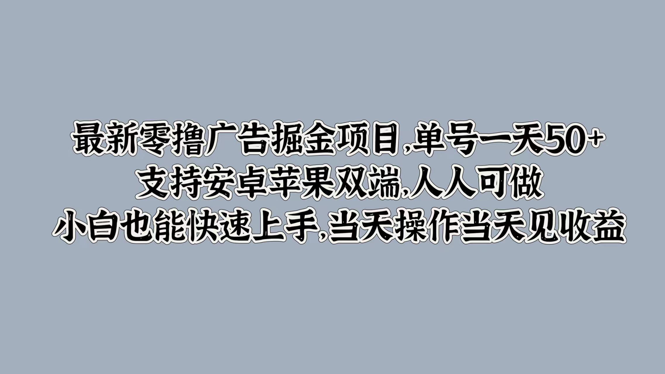 最新零撸广告掘金项目，单号一天50+，支持安卓苹果双端，人人可做，小白也能快速上手，当天操作当天见收益祝创空间-网创项目资源站-副业项目-创业项目-搞钱项目祝创空间