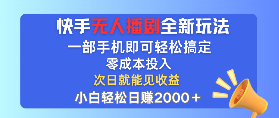快手无人播剧全新玩法，一部手机就可以轻松搞定，零成本投入，小白轻松日赚2000＋祝创空间-网创项目资源站-副业项目-创业项目-搞钱项目祝创空间