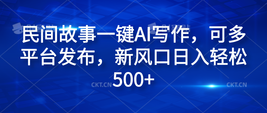 民间故事一键AI写作，可多平台发布，新风口日入轻松600+祝创空间-网创项目资源站-副业项目-创业项目-搞钱项目祝创空间