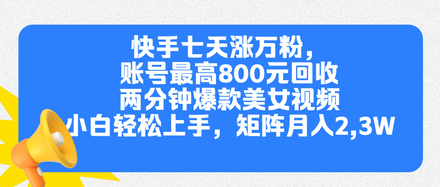 快手七天涨万粉，但账号最高800元回收。两分钟一个爆款美女视频，小白秒上手祝创空间-网创项目资源站-副业项目-创业项目-搞钱项目祝创空间