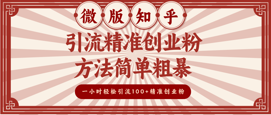 微版知乎引流精准创业粉，方法简单粗暴，一小时轻松引流100+精准创业粉祝创空间-网创项目资源站-副业项目-创业项目-搞钱项目祝创空间