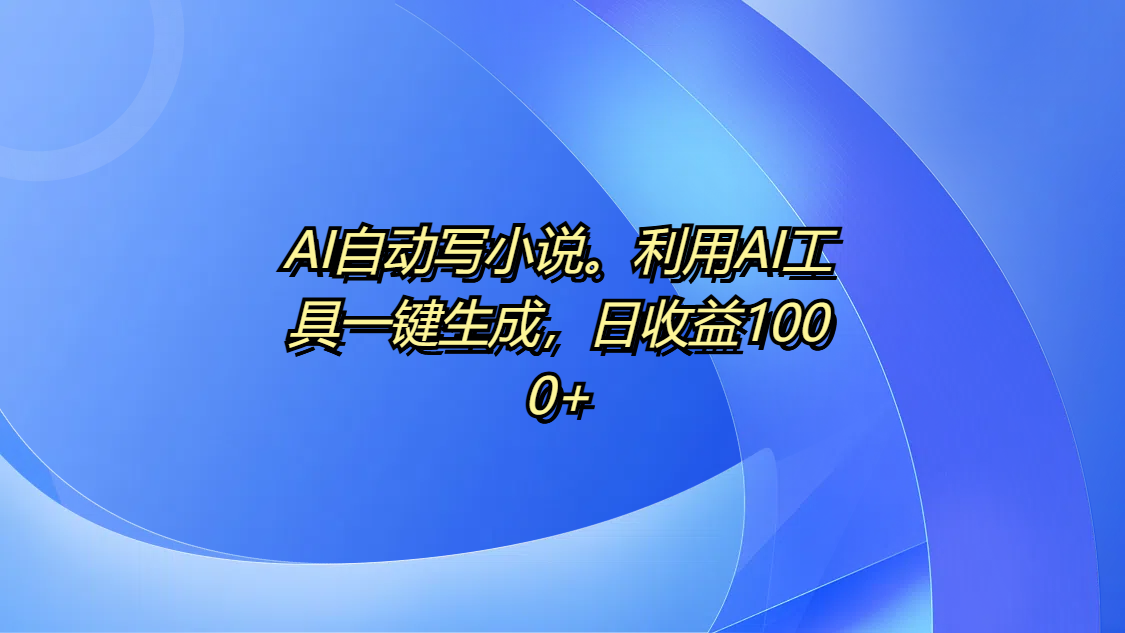 AI自动写小说。利用AI工具一键生成，日收益1000+祝创空间-网创项目资源站-副业项目-创业项目-搞钱项目祝创空间
