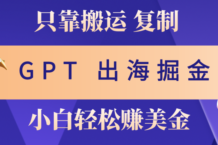 出海掘金搬运，赚老外美金，月入3w+，仅需GPT粘贴复制，小白也能玩转祝创空间-网创项目资源站-副业项目-创业项目-搞钱项目祝创空间