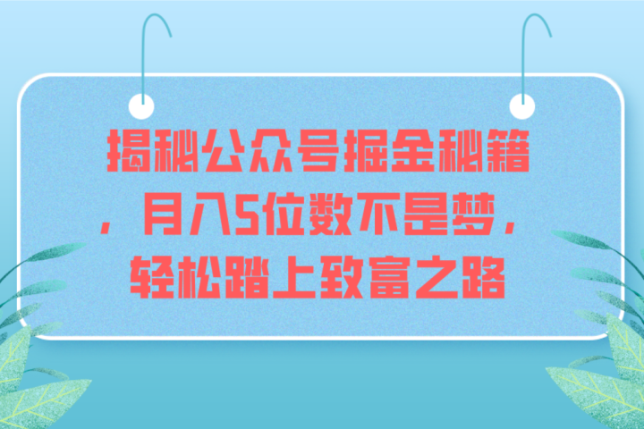 揭秘公众号掘金秘籍，月入5位数不是梦，轻松踏上致富之路祝创空间-网创项目资源站-副业项目-创业项目-搞钱项目祝创空间