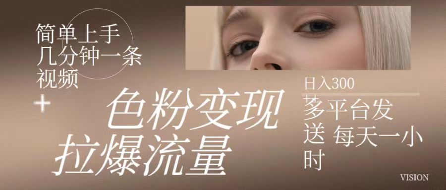 色粉变现，拉爆流量,简单上手几分钟一条视频，多平台发送 每天一小时 日入300+祝创空间-网创项目资源站-副业项目-创业项目-搞钱项目祝创空间