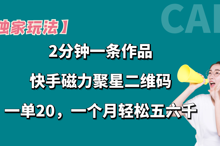 【独家玩法】2分钟一条作品，卖快手磁力聚星码，一单20+，一个月轻松5、6千。祝创空间-网创项目资源站-副业项目-创业项目-搞钱项目祝创空间