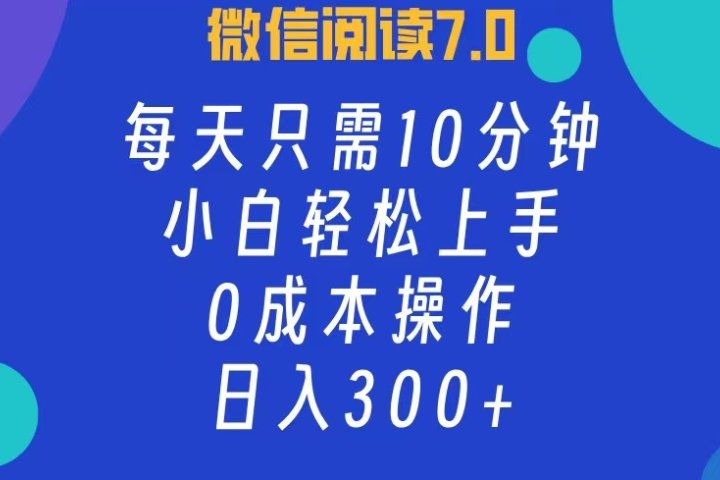 微信阅读7.0，每日10分钟，日收入300+，0成本小白轻松上手祝创空间-网创项目资源站-副业项目-创业项目-搞钱项目祝创空间
