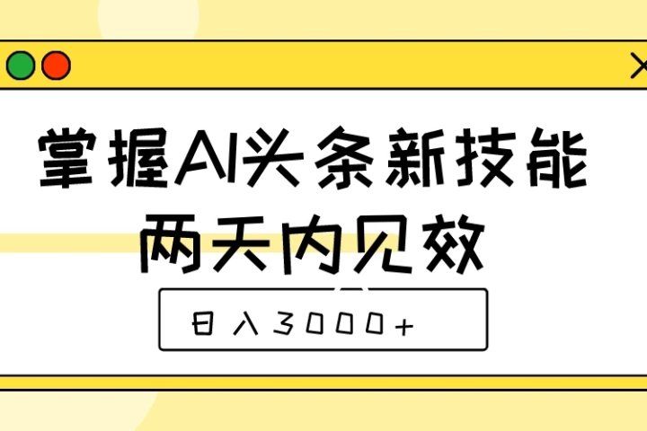 掌握AI头条新技能，两天内见效，日入3000+祝创空间-网创项目资源站-副业项目-创业项目-搞钱项目祝创空间