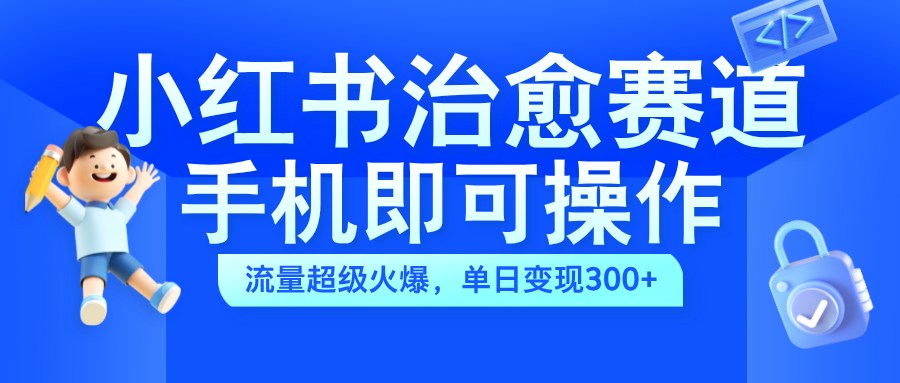 小红书治愈视频赛道，手机即可操作，蓝海项目简单无脑，单日可赚300+祝创空间-网创项目资源站-副业项目-创业项目-搞钱项目祝创空间