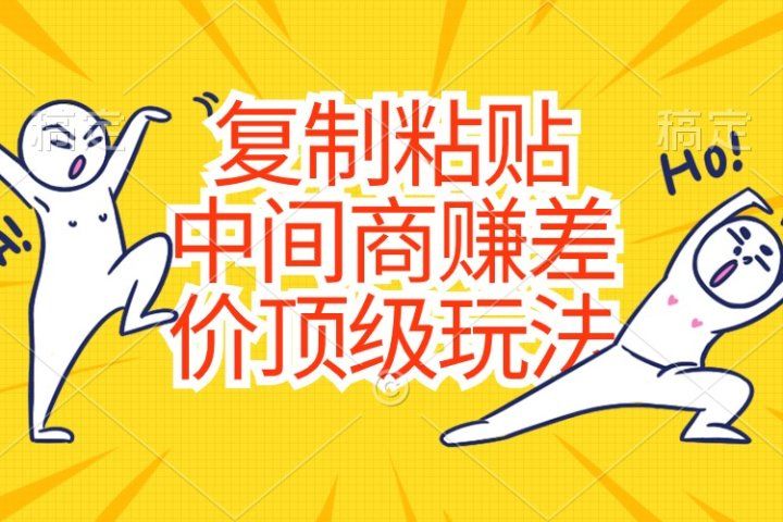 复制粘贴，中间商赚差价顶级玩法，零成本，硬通货祝创空间-网创项目资源站-副业项目-创业项目-搞钱项目祝创空间