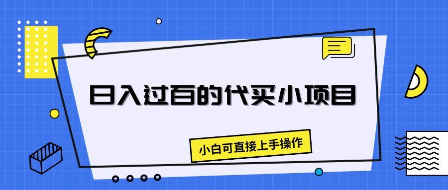 日入过百的代买小项目，新手小白可直接操作祝创空间-网创项目资源站-副业项目-创业项目-搞钱项目祝创空间