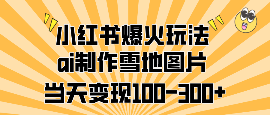 小红书爆火玩法，ai制作雪地图片，当天变现100-300+祝创空间-网创项目资源站-副业项目-创业项目-搞钱项目祝创空间