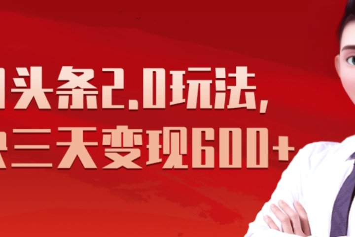 《今日头条2.0全新玩法，最快三天变现600+》祝创空间-网创项目资源站-副业项目-创业项目-搞钱项目祝创空间