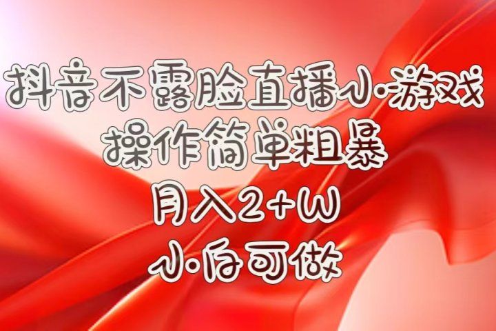 抖音直播小游戏，不需露脸，操作简单，月入5位数！小白可做！祝创空间-网创项目资源站-副业项目-创业项目-搞钱项目祝创空间