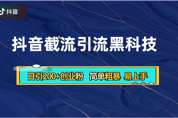 抖音暴力截流引流黑科技，日引200+创业粉，顶流导师内部课程，简单粗暴易上手祝创空间-网创项目资源站-副业项目-创业项目-搞钱项目祝创空间