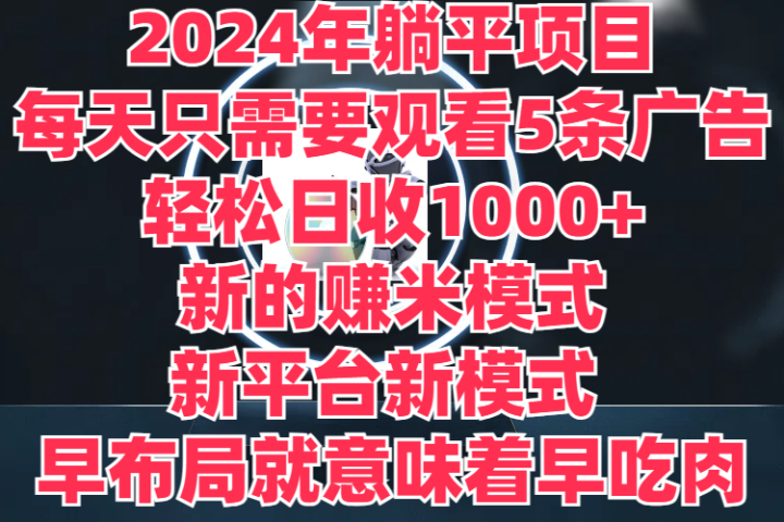 2024年躺平项目，轻松赚取6000+收入！新的赚米模式，新平台，每天只需要观看5条广告，早布局，早吃肉祝创空间-网创项目资源站-副业项目-创业项目-搞钱项目祝创空间