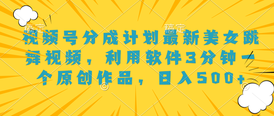 视频号分成计划最新美女跳舞视频，利用软件3分钟一个原创作品，日入500+祝创空间-网创项目资源站-副业项目-创业项目-搞钱项目祝创空间