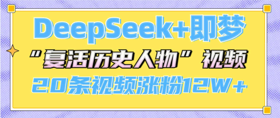 DeepSeek+即梦，做AI“复活历史人物”视频，20条视频涨粉12W+祝创空间-网创项目资源站-副业项目-创业项目-搞钱项目祝创空间