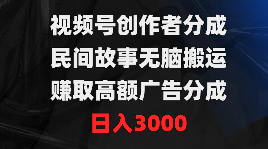 图片[1]祝创空间-网创项目资源站-副业项目-创业项目-搞钱项目视频号创作者分成，民间故事无脑搬运，赚取高额广告分成，日入3000祝创空间-网创项目资源站-副业项目-创业项目-搞钱项目祝创空间