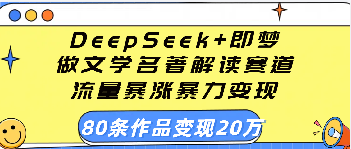 用DeepSeek+即梦做文学名著解读赛道，流量暴涨暴力变现，89条作品变现20万祝创空间-网创项目资源站-副业项目-创业项目-搞钱项目祝创空间