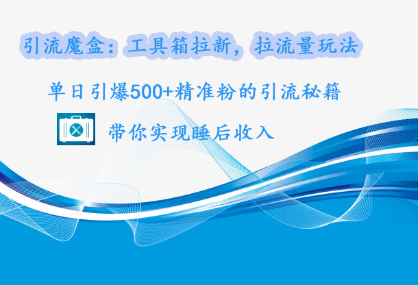 引流魔盒：工具箱拉新，拉流量玩法，单日引爆500+精准粉的引流秘籍，带你实现睡后收入祝创空间-网创项目资源站-副业项目-创业项目-搞钱项目祝创空间