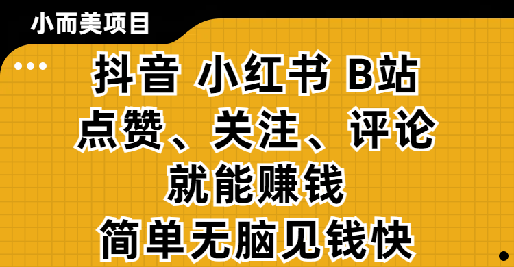 小而美的项目，抖音、小红书、B站视频点赞、关注、评论就能赚钱，简单无脑立见收益！妥妥的零撸项目祝创空间-网创项目资源站-副业项目-创业项目-搞钱项目祝创空间