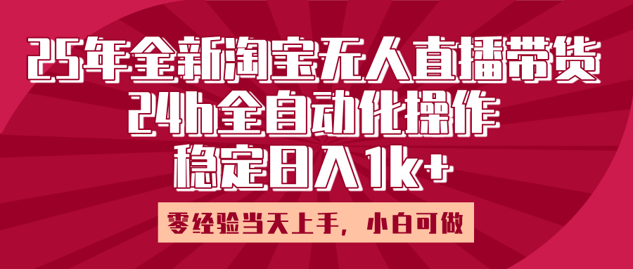 25年全新淘宝无人直播，全自动化操作，零经验当天上手，日入1k+祝创空间-网创项目资源站-副业项目-创业项目-搞钱项目祝创空间