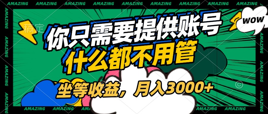 账号全程托管，你只需要提供账号，什么都不用管，坐等收益，月入3000+祝创空间-网创项目资源站-副业项目-创业项目-搞钱项目祝创空间