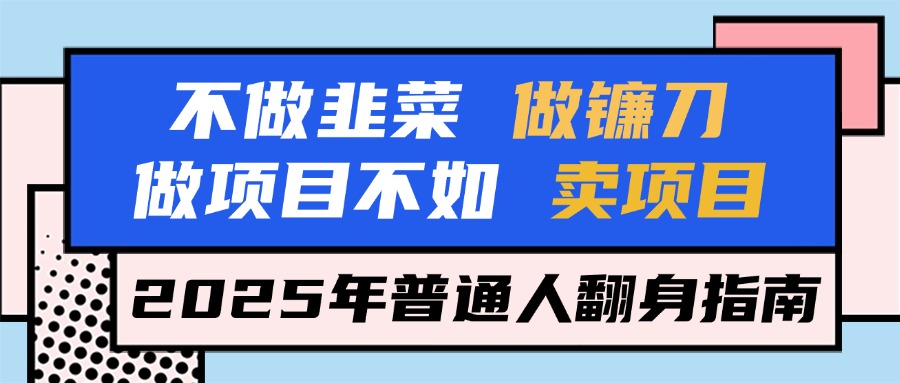 不做韭菜做镰刀,做项目不如卖项目,2025年普通人翻身指南祝创空间-网创项目资源站-副业项目-创业项目-搞钱项目祝创空间