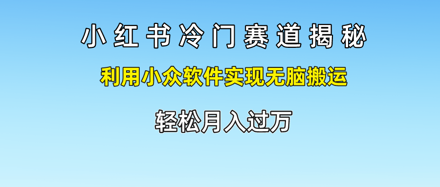 小红书冷门赛道揭秘,轻松月入过万，利用小众软件实现无脑搬运，祝创空间-网创项目资源站-副业项目-创业项目-搞钱项目祝创空间