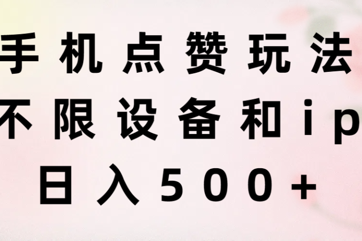 手机点赞玩法，不限设备和ip，日入500+祝创空间-网创项目资源站-副业项目-创业项目-搞钱项目祝创空间
