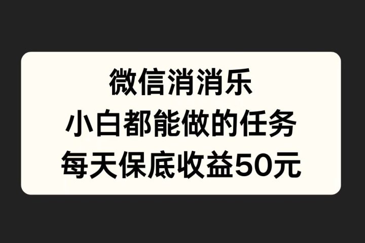 微信消一消，小白都能做的任务，每天收益保底50元祝创空间-网创项目资源站-副业项目-创业项目-搞钱项目祝创空间