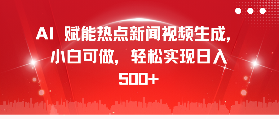 AI 赋能热点新闻视频生成，小白可做，轻松实现日入 500+祝创空间-网创项目资源站-副业项目-创业项目-搞钱项目祝创空间