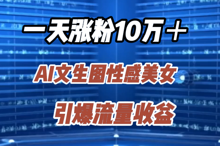 一天涨粉10万＋，AI文生图性感美女，引爆流量收益祝创空间-网创项目资源站-副业项目-创业项目-搞钱项目祝创空间