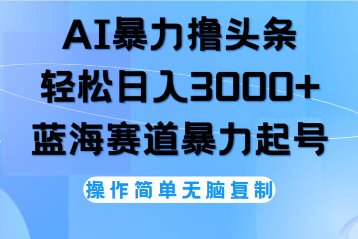 AI撸头条，轻松日入3000+无脑操作，当天起号，第二天见收益。祝创空间-网创项目资源站-副业项目-创业项目-搞钱项目祝创空间