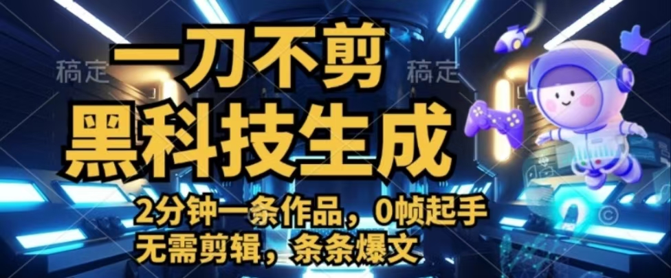 一刀不剪，黑科技生成，2分钟一条作品，0帧起手无需剪辑，条条爆文祝创空间-网创项目资源站-副业项目-创业项目-搞钱项目祝创空间
