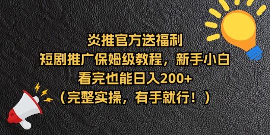 【炎推官方福利】短剧推广保姆级教程，新手小白看完也能日入200+（完整实操）祝创空间-网创项目资源站-副业项目-创业项目-搞钱项目祝创空间