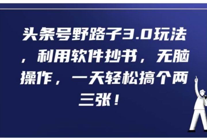 头条号野路子3.0玩法，利用软件抄书，无脑操作，一天轻松搞个两三张!祝创空间-网创项目资源站-副业项目-创业项目-搞钱项目祝创空间