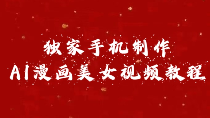 独家手机制作AI漫画美女视频，外面卖1280的保姆级教程祝创空间-网创项目资源站-副业项目-创业项目-搞钱项目祝创空间