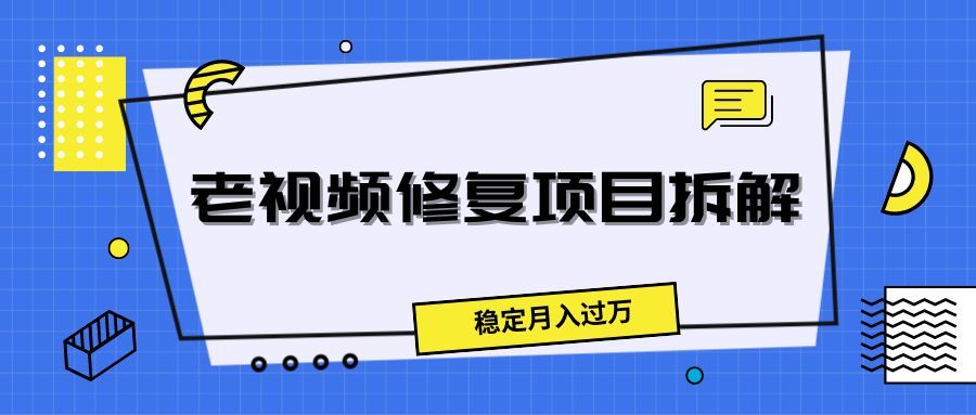 老视频修复项目拆解,稳定月入过万祝创空间-网创项目资源站-副业项目-创业项目-搞钱项目祝创空间