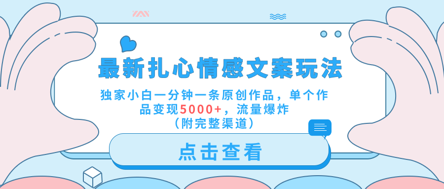 最新扎心情感文案玩法，独家小白一分钟一条原创作品，单个作品变现5000+，流量爆炸（附完整渠道）祝创空间-网创项目资源站-副业项目-创业项目-搞钱项目祝创空间