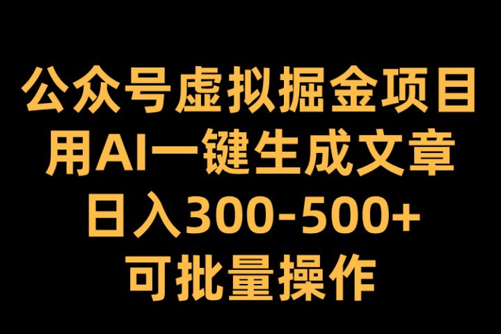 公众号虚拟掘金项目，用AI一键生成文章，日入300-500+可批量操作祝创空间-网创项目资源站-副业项目-创业项目-搞钱项目祝创空间
