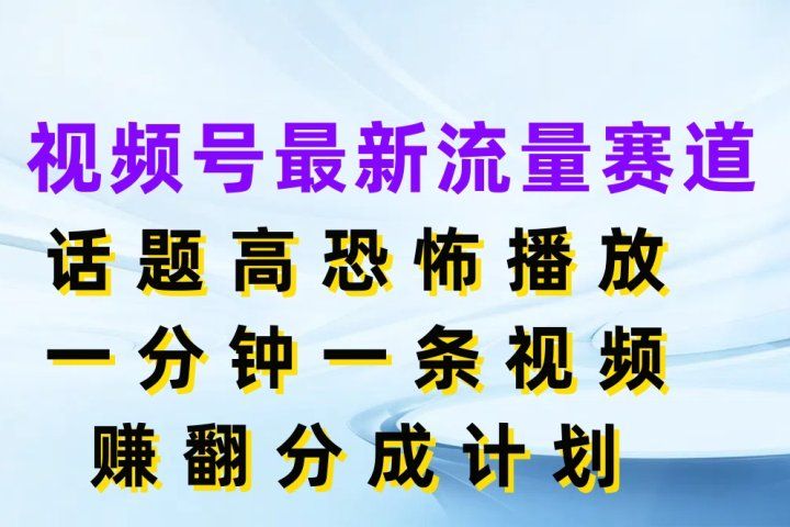视频号最新流量赛道，话题高恐怖播放，一分钟一条视频赚翻分成计划祝创空间-网创项目资源站-副业项目-创业项目-搞钱项目祝创空间
