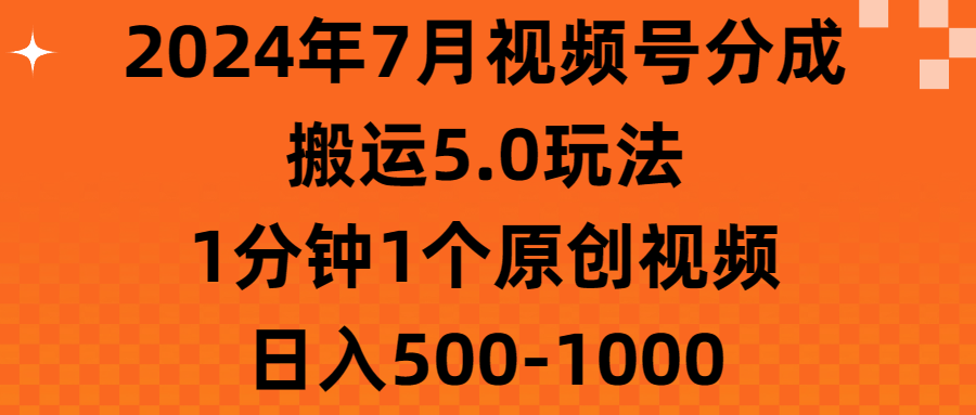 2024年7月视频号分成搬运5.0玩法，1分钟1个原创视频，日入500-1000祝创空间-网创项目资源站-副业项目-创业项目-搞钱项目祝创空间