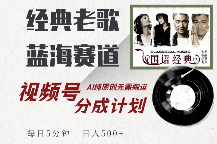 视频号分成计划收益拿到手软，最新经典老歌赛道，AI纯原创，无需搬运每天5分钟，日入500+祝创空间-网创项目资源站-副业项目-创业项目-搞钱项目祝创空间