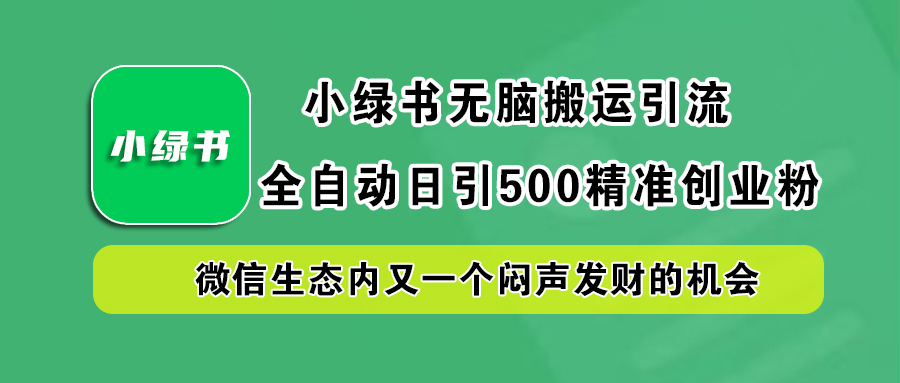 小绿书小白无脑搬运引流，全自动日引500精准创业粉，微信生态内又一个闷声发财的机会祝创空间-网创项目资源站-副业项目-创业项目-搞钱项目祝创空间