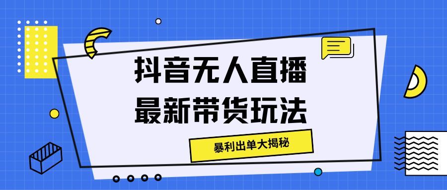 抖音无人直播最新带货玩法，暴利出单大揭秘!祝创空间-网创项目资源站-副业项目-创业项目-搞钱项目祝创空间