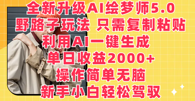 全新升级AI绘梦师5.0，野路子玩法 只需复制粘贴，利用AI一键生成，单日收益2000+，操作简单无脑，新手小白轻松驾驭祝创空间-网创项目资源站-副业项目-创业项目-搞钱项目祝创空间