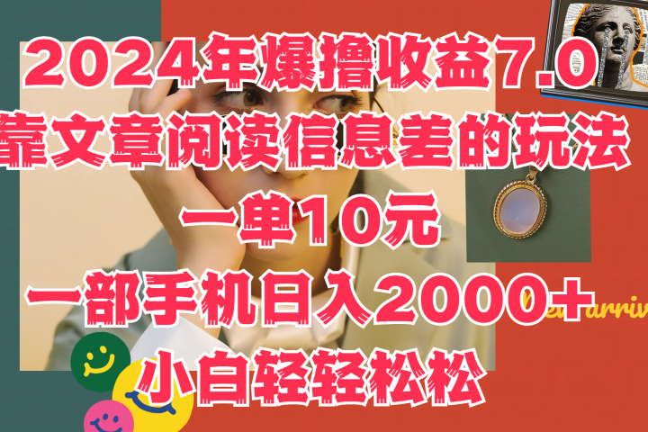 2024年爆撸收益7.0，只需要靠文章阅读信息差的玩法一单10元，一部手机日入2000+，小白轻轻松松驾驭祝创空间-网创项目资源站-副业项目-创业项目-搞钱项目祝创空间